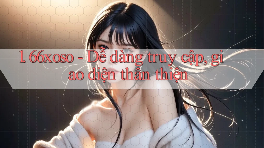 1. 66xoso - Dễ dàng truy cập, giao diện thân thiện 1. 66xoso - Dễ dàng truy cập, giao diện thân thiện