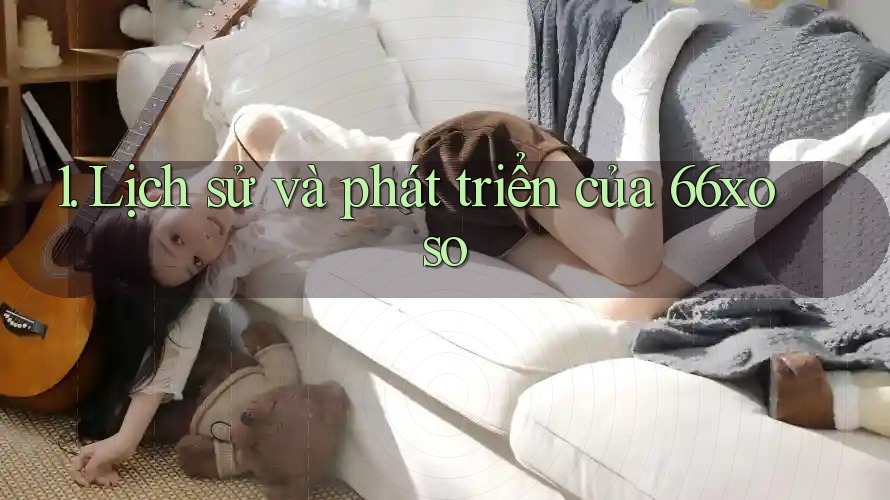 1. Lịch sử và phát triển của 66xoso
