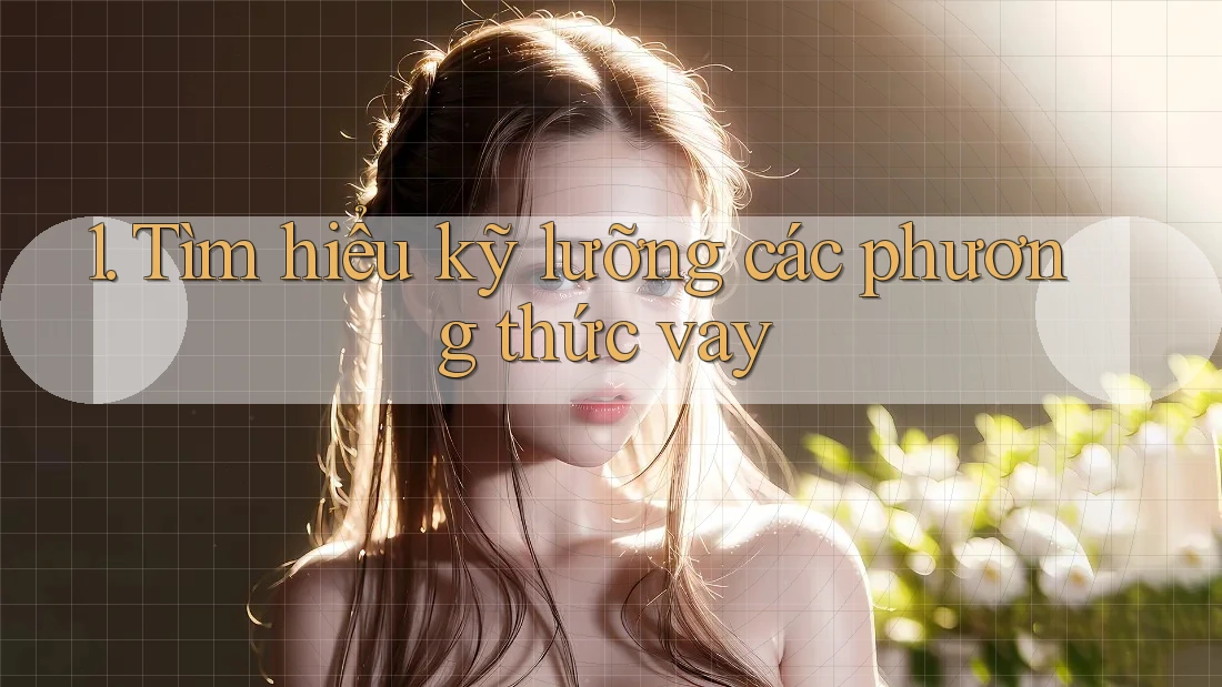 1. Tìm hiểu kỹ lưỡng các phương thức vay 1. Tìm hiểu kỹ lưỡng các phương thức vay