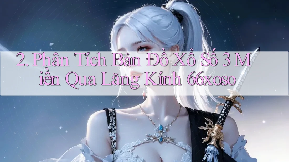 2. Phân Tích Bản Đồ Xổ Số 3 Miền Qua Lăng Kính 66xoso 2. Phân Tích Bản Đồ Xổ Số 3 Miền Qua Lăng Kính 66xoso