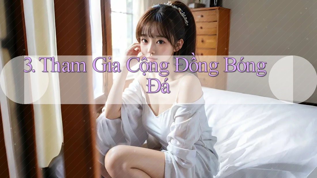 3. Tham Gia Cộng Đồng Bóng Đá 3. Tham Gia Cộng Đồng Bóng Đá