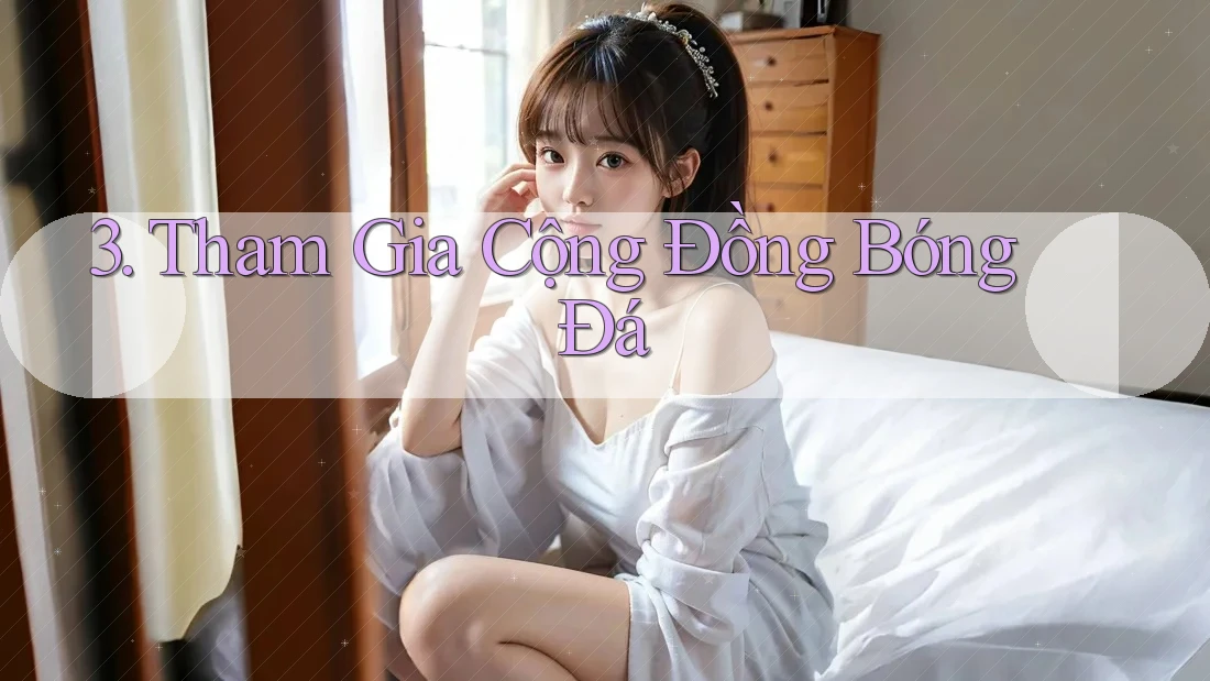 3. Tham Gia Cộng Đồng Bóng Đá 3. Tham Gia Cộng Đồng Bóng Đá
