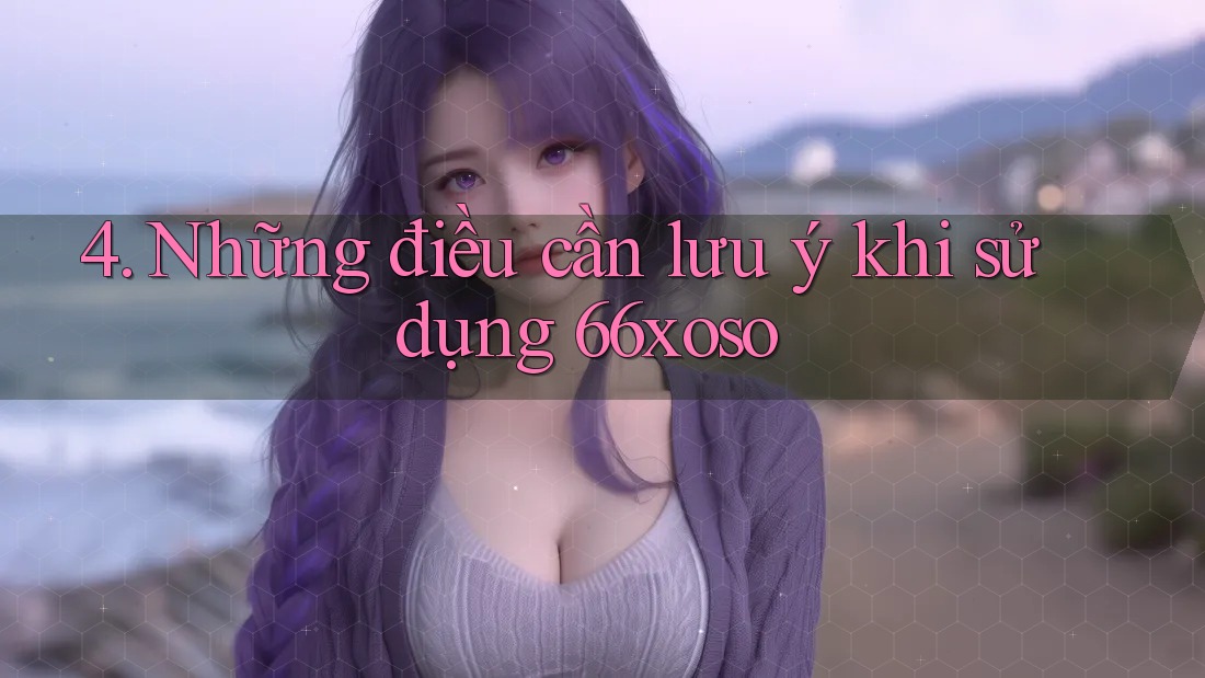 4. Những điều cần lưu ý khi sử dụng 66xoso 4. Những điều cần lưu ý khi sử dụng 66xoso