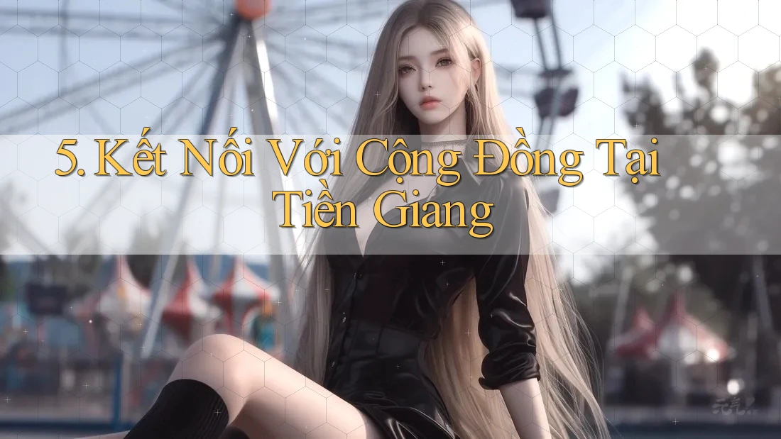 5. Kết Nối Với Cộng Đồng Tại Tiền Giang 5. Kết Nối Với Cộng Đồng Tại Tiền Giang
