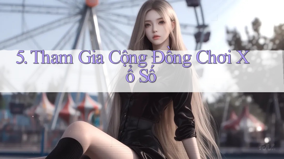 5. Tham Gia Cộng Đồng Chơi Xổ Số 5. Tham Gia Cộng Đồng Chơi Xổ Số