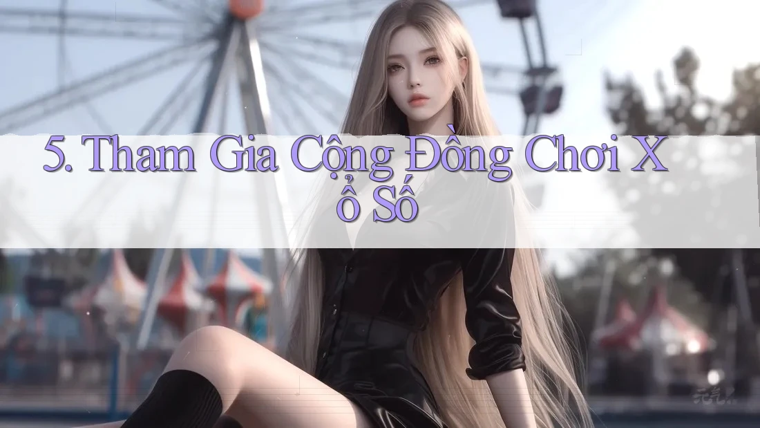 5. Tham Gia Cộng Đồng Chơi Xổ Số 5. Tham Gia Cộng Đồng Chơi Xổ Số
