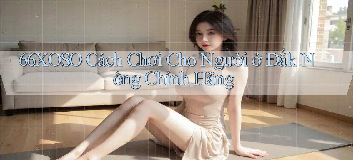 66xoso cách chơi cho người ở Đắk Nông chính hãng