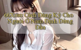 66xoso cách đăng ký cho người ở Nam Định đứng đầu
