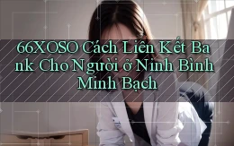 66xoso cách liên kết bank cho người ở Ninh Bình minh bạch