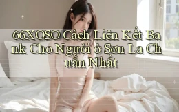 66xoso cách liên kết bank cho người ở Sơn La chuẩn nhất