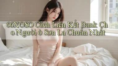 66xoso cách liên kết bank cho người ở Sơn La chuẩn nhất