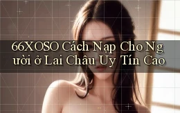 66xoso cách nạp cho người ở Lai Châu uy tín cao