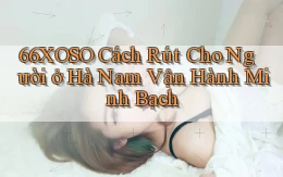 66xoso cách rút cho người ở Hà Nam vận hành minh bạch
