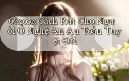 66xoso cách rút cho người ở Nghệ An an toàn tuyệt đối