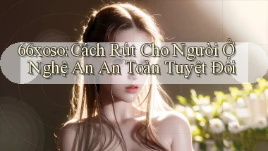 66xoso cách rút cho người ở Nghệ An an toàn tuyệt đối