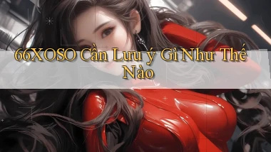 66xoso cần lưu ý gì như thế nào