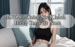 66xoso chăm sóc khách hàng tại việt nam