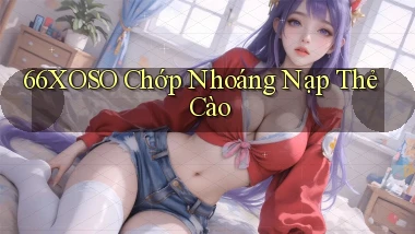 66xoso chớp nhoáng nạp thẻ cào