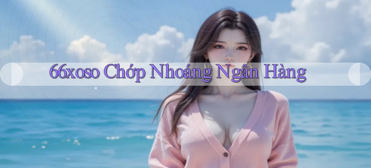 66xoso chớp nhoáng ngân hàng