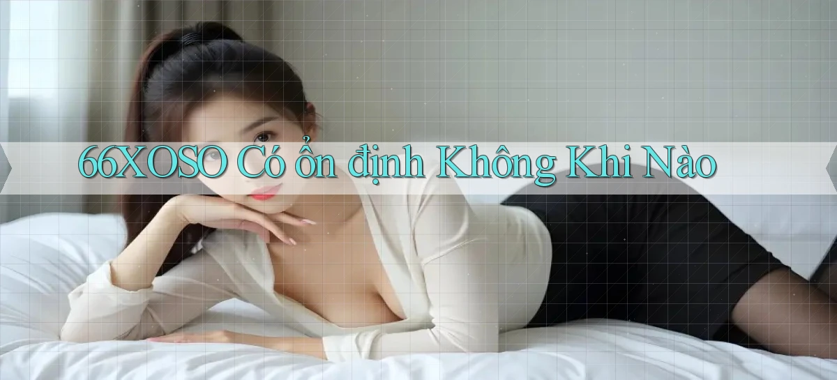 66xoso có ổn định không khi nào