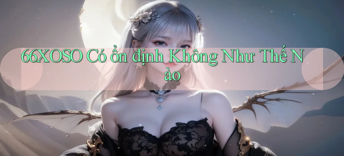 66xoso có ổn định không như thế nào