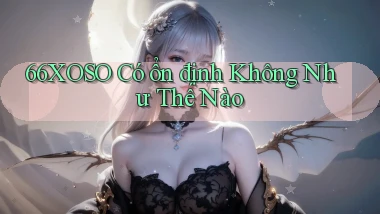 66xoso có ổn định không như thế nào
