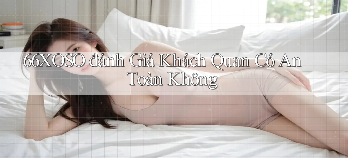 66xoso đánh giá khách quan có an toàn không