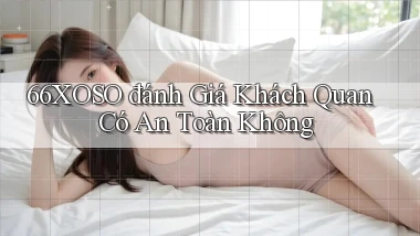 66xoso đánh giá khách quan có an toàn không
