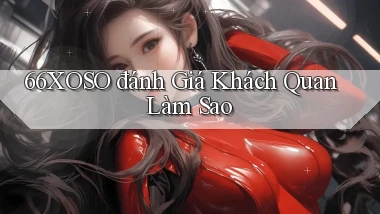 66xoso đánh giá khách quan làm sao