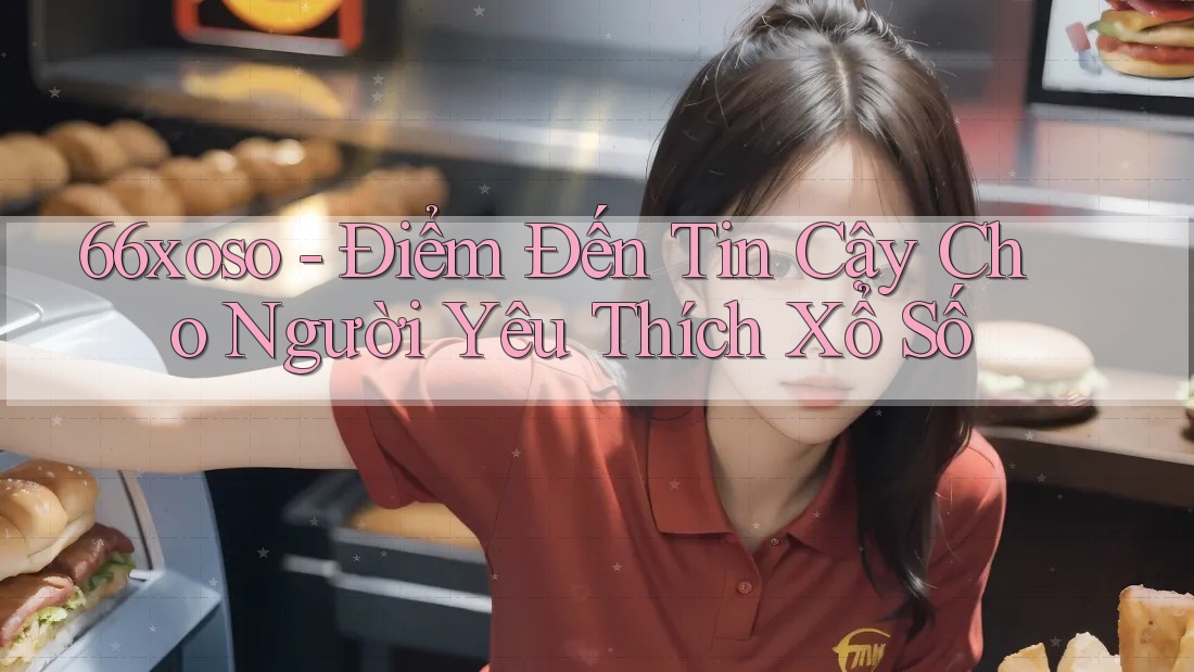 66xoso - Điểm Đến Tin Cậy Cho Người Yêu Thích Xổ Số 66xoso - Điểm Đến Tin Cậy Cho Người Yêu Thích Xổ Số