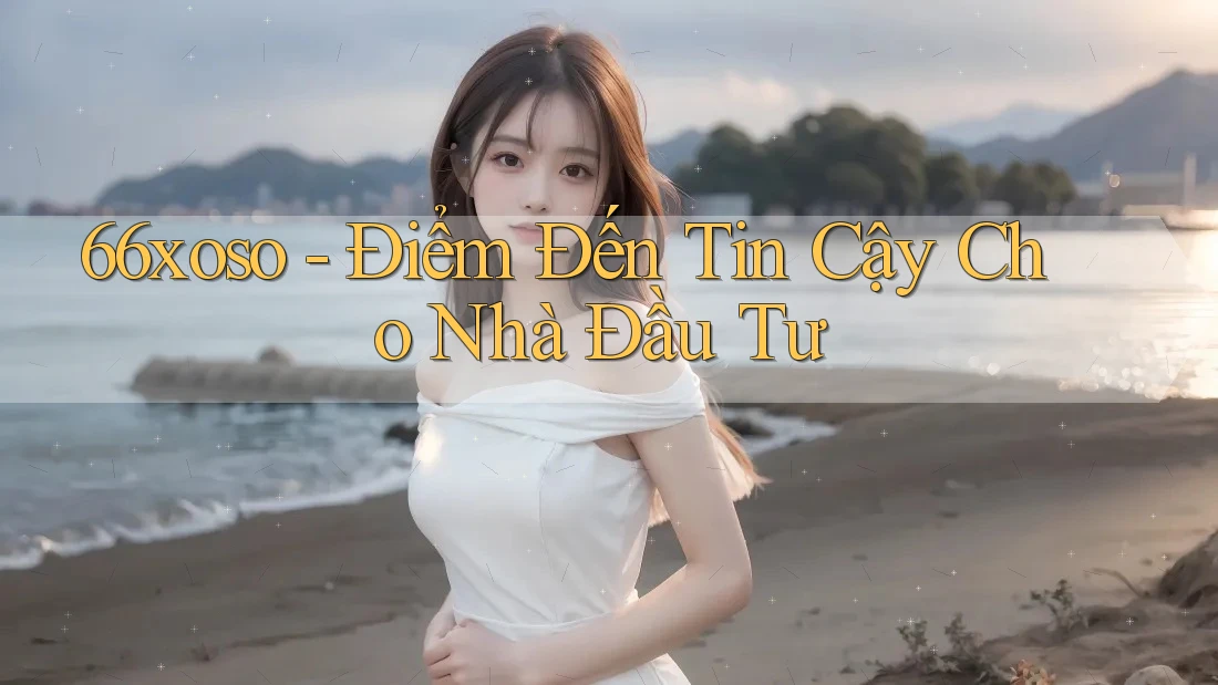 66xoso - Điểm Đến Tin Cậy Cho Nhà Đầu Tư