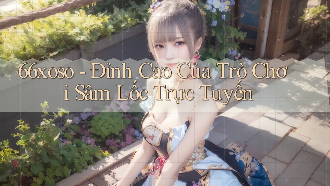 66xoso - Đỉnh Cao Của Trò Chơi Sâm Lốc Trực Tuyến 66xoso - Đỉnh Cao Của Trò Chơi Sâm Lốc Trực Tuyến