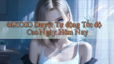66xoso duyệt tự động tốc độ cao ngày hôm nay