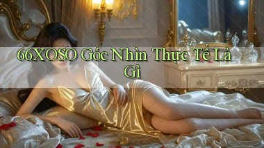 66xoso góc nhìn thực tế là gì