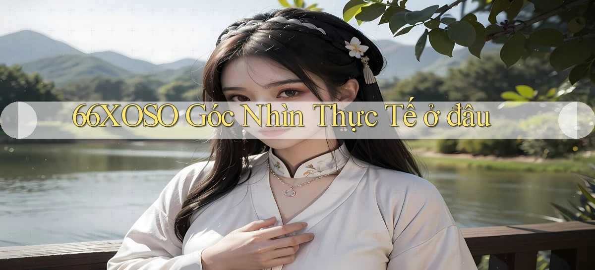 66xoso góc nhìn thực tế ở đâu