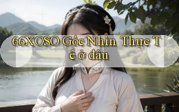 66xoso góc nhìn thực tế ở đâu
