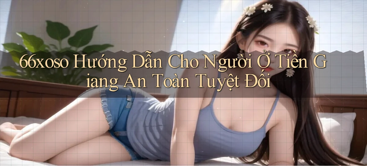 66xoso hướng dẫn cho người ở Tiền Giang an toàn tuyệt đối
