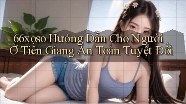 66xoso hướng dẫn cho người ở Tiền Giang an toàn tuyệt đối