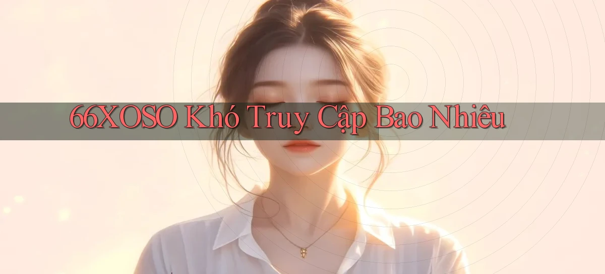 66xoso khó truy cập bao nhiêu