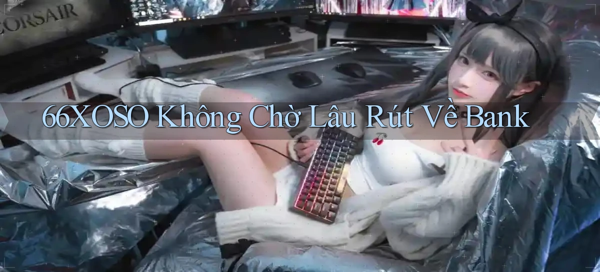 66xoso không chờ lâu rút về bank