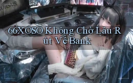 66xoso không chờ lâu rút về bank