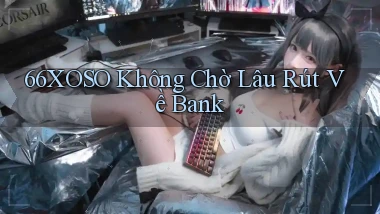 66xoso không chờ lâu rút về bank