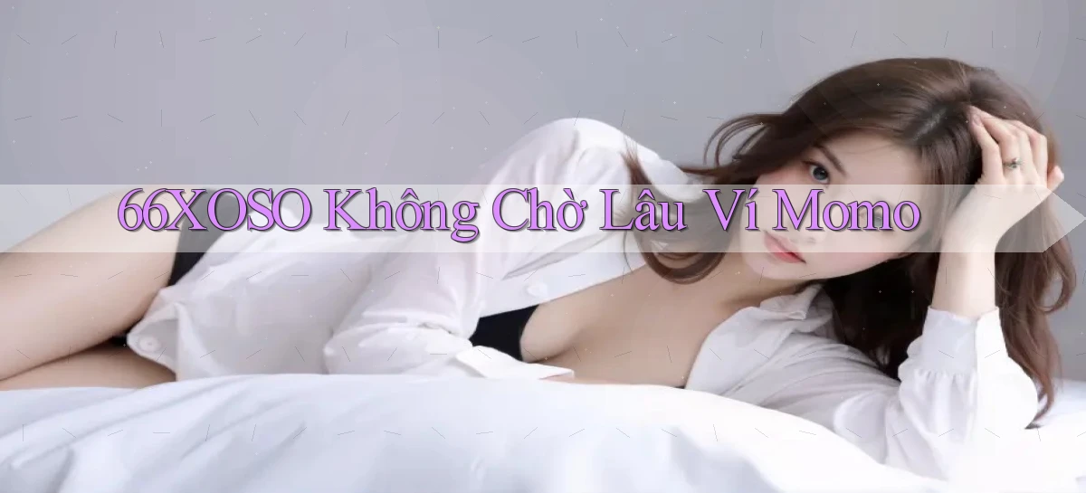 66xoso không chờ lâu ví momo