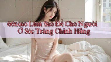 66xoso làm sao để cho người ở Sóc Trăng chính hãng