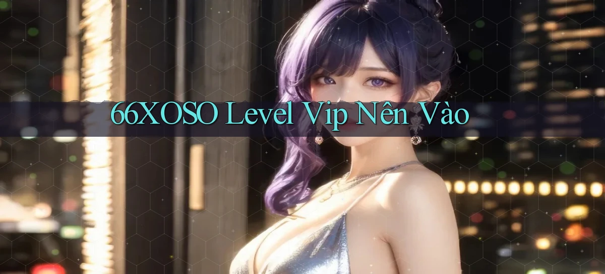66xoso level vip nên vào