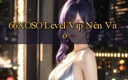 66xoso level vip nên vào