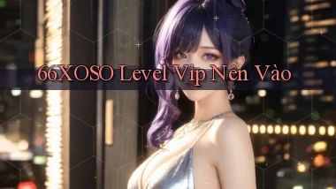 66xoso level vip nên vào