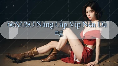 66xoso nâng cấp vip nên dùng