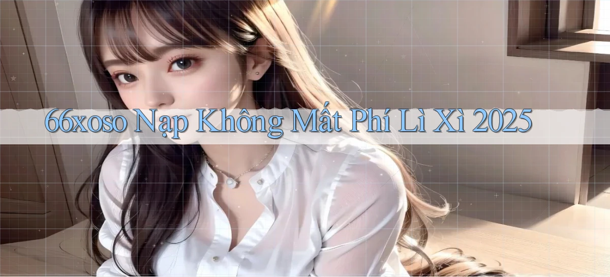 66xoso nạp không mất phí lì xì 2025