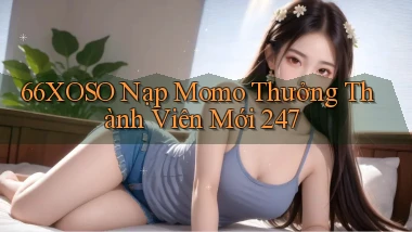 66xoso nạp momo thưởng thành viên mới 24／7